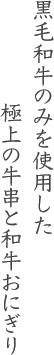 黒毛和牛のみを使用した極上の牛串と和牛おにぎり