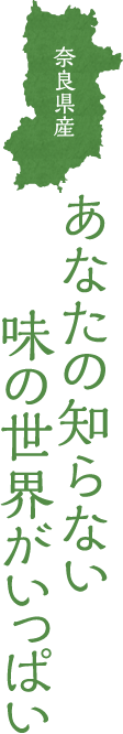 奈良県産 あなたの知らない味の世界がいっぱい