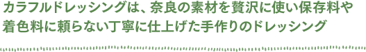 カラフルドレッシングは、奈良の素材を贅沢に使い保存料や着色料に頼らない丁寧に仕上げた手作りのドレッシング