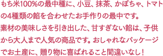 もち米100%の最中種に、小豆、抹茶、柚子、かぼちゃ、トマトの5種類の餡を合わせたお手作りの最中です。素材の美味しさを引き出した、甘すぎない餡は、子供から大人まで人気の商品です。おしゃれなパッケージでお土産に、贈り物に喜ばれること間違いなし！